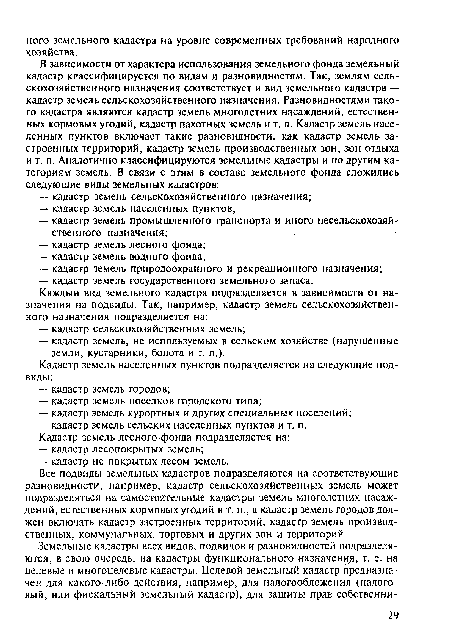 Все подвиды земельных кадастров подразделяются на соответствующие разновидности, например, кадастр сельскохозяйственных земель может подразделяться на самостоятельные кадастры земель многолетних насаждений, естественных кормовых угодий и т. п., а кадастр земель городов должен включать кадастр застроенных территорий, кадастр земель производственных, коммунальных, торговых и других зон и территорий.