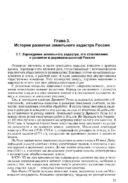 Так, в земельном кадастре Древнего Рима описывалась земельная собственность, указывались сведения о размерах земельных участков, их качестве, применяемых способах обработки. В реестр также вносились сведения о размерах и доходности имущества, исходя из величины общего дохода устанавливали размер налога. Земельный кадастр Древнего Рима лег в основу проведения кадастровых работ в Италии. Во Франции при Людовике XII приступили к проведению кадастровых работ по типу итальянскихгВ XVIII веке в Западной Европе были известны два вида земельного кадастра: по доходности и по ценности земель, например, Миланский земельный кадастр в Италии (1718-1719 гг.), созданный по доходности земель, и Тирольский кадастр (1771 г.), созданный на основании данных о ценности земель.