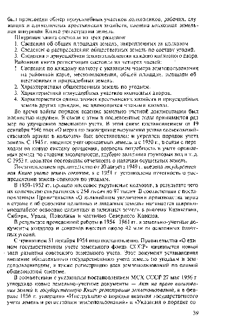 Во время войны порядок ведения земельно-учетной документации был полностью нарушен. В связи с этим в послевоенные годы принимается ряд мер по улучшению земельного учета. В этой связи постановлением от 19 сентября 1946 года «О мерах по ликвидации нарушений устава сельскохозяйственной артели в колхозах» был восстановлен и укреплен порядок учета земель. С 1945 г. вводится учет орошаемых земель, а с 1950 г., в связи с переходом на новую систему орошения, возросла потребность в учете орошаемых земель по степени засоленности, глубине залегания грунтовых вод и т. д. С 1952 г. вводится постоянная отчетность о наличии осушенных земель.