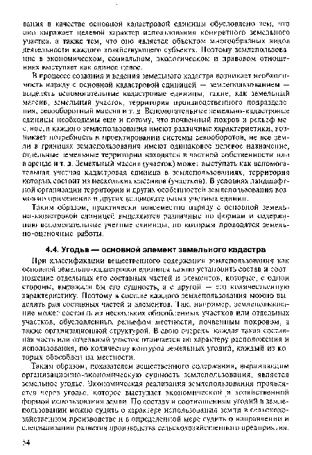 При классификации вещественного содержания землепользования как основной земельно-кадастровой единицы важно установить состав и соотношение отдельных его составных частей и элементов, которые, с одной стороны, выражали бы его сущность, а с другой — его количественную характеристику. Поэтому в составе каждого землепользования можно выделить ряд составных частей и элементов. Так, например, землепользование может состоять из нескольких обособленных участков или отдельных участков, обусловленных рельефом местности, почвенным покровом, а также организационной структурой. В свою очередь, каждая такая составная часть или отдельный участок отличается по характеру расположения и использования, по количеству контуров земельных угодий, каждый из которых обособлен на местности.