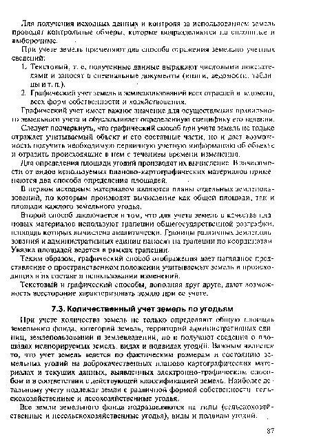 При учете количества земель не только определяют общую площадь земельного фонда, категорий земель, территорий административных единиц, землепользований и землевладений, но и получают сведения о площадях мелиорируемых земель, видах и подвидах угодий. Важным является то, что учет земель ведется по фактическим размерам и состоянию земельных угодий на доброкачественных планово-картографических материалах и текущих данных, выявленных электронно-графическим способом и в соответствии с действующей классификацией земель. Наиболее детальному учету подлежат земли с различной формой собственности, сельскохозяйственные и лесохозяйственные угодья.