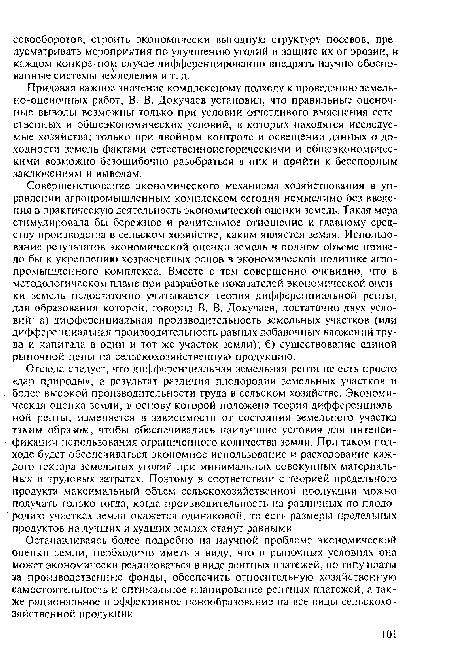 Придавая важное значение комплексному подходу к проведению земельно-оценочных работ, В. В. Докучаев установил, что правильные оценочные выводы возможны только при условии отчетливого выяснения естественных и общеэкономических условий, в которых находятся исследуемые хозяйства; только при двойном контроле и освещении данных о доходности земель фактами естественноисторическими и общеэкономическими возможно безошибочно разобраться в них и прийти к бесспорным заключениям и выводам.
