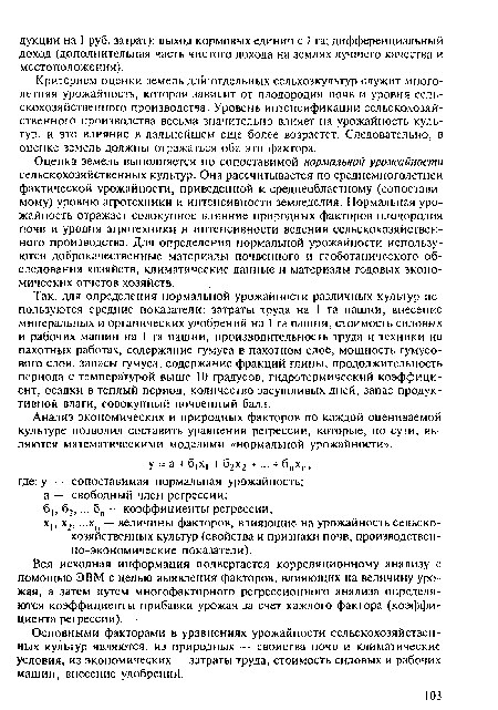 Оценка земель выполняется по сопоставимой нормальной урожайности сельскохозяйственных культур. Она рассчитывается по среднемноголетней фактической урожайности, приведенной к среднеобластному (сопоставимому) уровню агротехники и интенсивности земледелия. Нормальная урожайность отражает совокупное влияние природных факторов плодородия почв и уровня агротехники и интенсивности ведения сельскохозяйственного производства. Для определения нормальной урожайности используются доброкачественные материалы почвенного и геоботанического обследования хозяйств, климатические данные и материалы годовых экономических отчетов хозяйств.