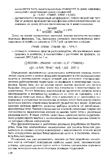 Определение экологических характеристик почвенного покрова многолетних насаждений и данных фондообеспеченности и специализации садоводства и виноградарства служит основой для детального земельно-оце-ночного районирования территории по плодовым и виноградным насаждениям. Кроме того, эти же данные имеют важное значение для расчета базисных показателей оценки земли под плодовыми и виноградными насаждениями. Расчет базисных показателей по оценочным группам почв в виноградарстве и плодоводстве проводится по тому же принципу, что и при оценке пахотных земель. При этом в зависимости от имеющейся информации в конкретных региональных условиях могут быть использованы различные приемы определения базисной урожайности и затрат. Довольно простым методом является типичная выборка хозяйств по преобладающим группам почв. Однако в большинстве хозяйств почвенный покров под многолетними насаждениями состоит из многих групп почв с различным удельным весом. В таких случаях может быть применен метод корреляционно-регрессивного анализа с использованием массовых данных хозяйств, по которым собрана информация.