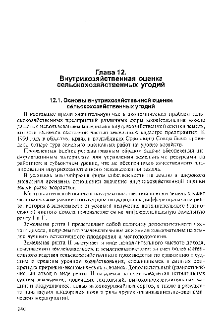Методологической основой внутрихозяйственной оценки земель служит экономическое учение о почвенном плодородии и дифференциальной ренте, которая й зависимости от условий получения дополнительного (разностного) чистого дохода подразделяется на дифференциальную земельную ренту I и II.