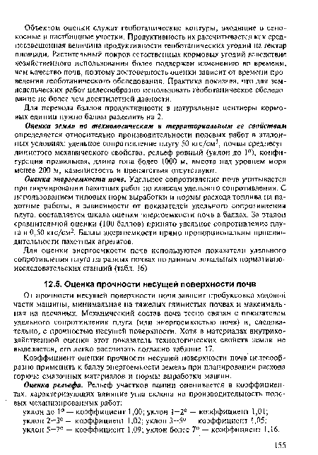 Оценка энергоемкости почв. Удельное сопротивление почв учитывается при нормировании пахотных работ по классам удельного сопротивления. С использованием типовых норм выработки и нормы расхода топлива на пахотные работы, в зависимости от показателей удельного сопротивления плуга, составляется шкала оценки энергоемкости почв в баллах. За эталон сравнительной оценки (100 баллов) принято удельное сопротивление плуга в 0,50 кгс/см2. Баллы энергоемкости прямо пропорциональны производительности пахотных агрегатов.