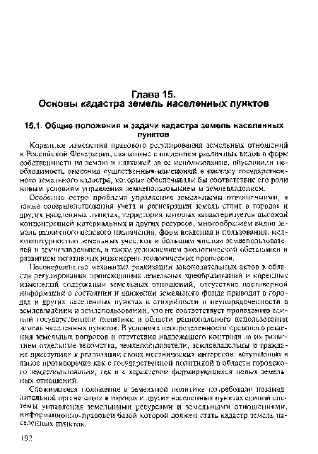 Особенно остро проблема управления земельными отношениями, а также совершенствования учета и регистрации земель стоит в городах и других населенных пунктах, территория которых характеризуется высокой концентрацией материальных и других ресурсов, многообразием видов земель различного целевого назначения, форм владения и пользования, мел-коконтурностью земельных участков и большим числом землепользователей и землевладельцев, а также усложнением экологической обстановки и развитием негативных инженерно-геологических процессов.