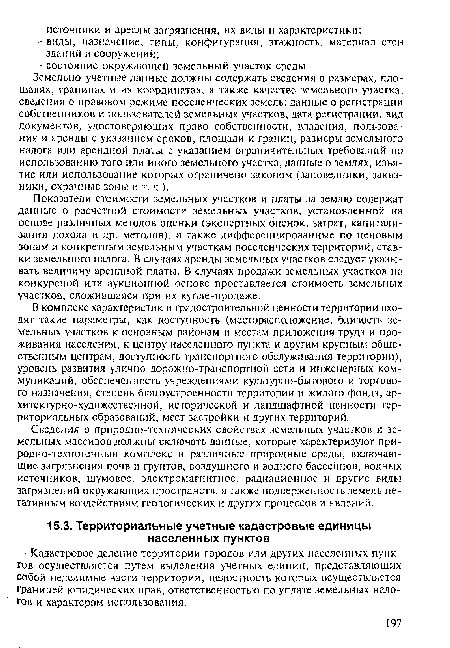 Показатели стоимости земельных участков и платы за землю содержат данные о расчетной стоимости земельных участков, установленной на основе различных методов опенки (экспертных оценок, затрат, капитализации дохода и др. методов), а также дифференцированные по ценовым зонам и конкретным земельным участкам поселенческих территорий, ставки земельного налога. В случаях аренды земельных участков следует указывать величину арендной платы. В случаях продажи земельных участков на конкурсной или аукционной основе проставляется стоимость земельных участков, сложившаяся при их купле-продаже.