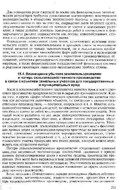 Земля в сельскохозяйственном предприятии является прежде всего средством производства продуктов питания и сырья для промышленности. Кроме того, в других сферах общественного производства она является местом для размещения различных объектов, не связанных с сельскохозяйственным производством, — построек, сооружений и т. п. Изъятие сельскохозяйственных угодий для целей, не связанных с сельским хозяйством, неизбежно влечет за собой возникновение экономического ущерба. Этот ущерб можно разделить на два вида: непосредственные расходы землевладельцев, называемые убытками, и общие потери государства, общества, отрасли от недопроизводства продукции с изымаемых земель. Убытки землепользователей, землевладельцев состоят из стоимости фактических прямых затрат на организацию процесса производства (внесение удобрений, проведение агротехнических мероприятий, мелиорация, строительство различных сооружений и т. д.) и стоимости не полученной с изымаемого участка продукции или иного дохода, который можно определить как упущенную выгоду.