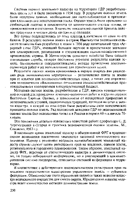 Все почвы подразделялись на семь классов в..интервале от семи до ста баллов. В результате оценки земель в стране Институтом экономики сельского хозяйства был разработан и издан в 1956 «рйу капитальный труд «Аграрный атлас ГДР», имевший большое научное и практическое значение для планирования, размещения и специализации сельскохозяйственного производства страны. В Министерстве сельского хозяйства была создана специальная служба, которая постоянно уточняла результаты оценки земель. Одновременно совершенствовались методы проведения земельнооценочных работ и их использование для практических целей.