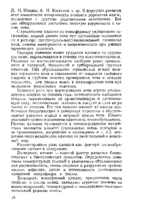 Большую роль при формировании почв играют распределение осадков по сезонам года, интенсивность выпадения осадков, определяющая их промачивающую и размывающую силу, относительная влажность воздуха и сила ветра также по сезонам. Все эти явления влияют на многие особенности биологических и почвенных процессов и обусловливают развитие водной и ветровой эрозии почв. Климат оказывает прямое и косвенное влияние на почвообразование. Прямое влияние проявляется в непосредственном воздействии элементов климата (увлажнение почвы осадками и ее промачивание, нагревание и охлаждение и т. п.), косвенное через воздействие климата на растительный и животный мир.