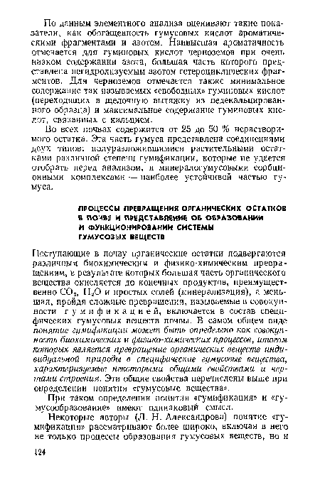 Поступающие в почву органические остатки подвергаются различным биохимическим и физико-химическим превращениям, в результате которых большая часть органического вещества окисляется до конечных продуктов, преимущественно С02, Н20 и простых солей (минерализация), а меньшая, пройдя сложные превращения, называемые в совокупности гумификацией, включается в состав специфических гумусовых веществ почвы. В самом общем виде понятие гумификации может быть определено как совокупность биохимических и физико-химических процессов, итогом которых является превращение органических веществ индивидуальной природы в специфические гумусовые вещества, характеризуемые некоторыми общими свойствами и чертами строения. Эти общие свойства перечислены выше при определении понятия «гумусовые вещества».