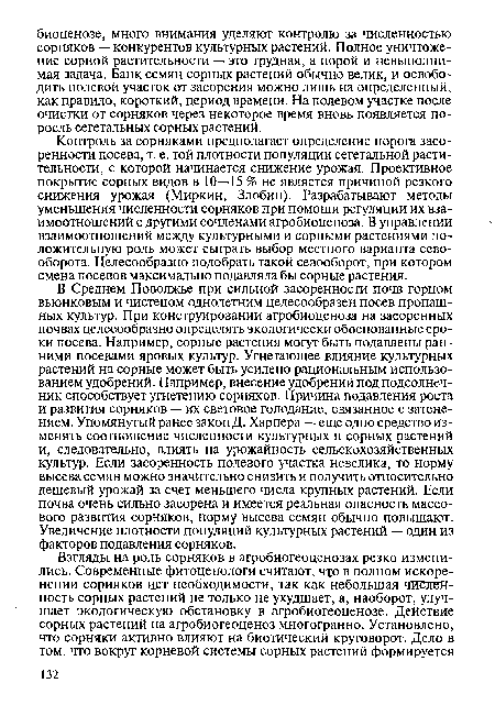 Контроль за сорняками предполагает определение порога засоренности посева, т. е. той плотности популяции сегетальной растительности, с которой начинается снижение урожая. Проективное покрытие сорных видов в 10—15 % не является причиной резкого снижения урожая (Миркин, Злобин). Разрабатывают методы уменьшения численности сорняков при помощи регуляции их взаимоотношений с другими сочленами агробиоценоза. В управлении взаимоотношений между культурными и сорными растениями положительную роль может сыграть выбор местного варианта севооборота. Целесообразно подобрать такой севооборот, при котором смена посевов максимально подавляла бы сорные растения.