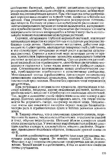 Сорняки, обладающие глубокой корневой системой, извлекают минеральные вещества из недоступных культурным растениям глубинных слоев почвы. Питательными веществами, добытыми сорняками из глубин грунта, обогащается поверхностный слой почвы, и это способствует улучшению условий роста и развития культурных растений. Сорняки в известной мере защищают почву от эрозии, препятствуя перемещению элементов минерального питания растений за пределы агробиогеоценоза. Сорные растения разнообразят видовой состав агробиоценоза, способствуя увеличению численности связанных с ними видов животных и особенно насекомых. Стимулируется возникновение новых симбиотических связей, приближающих агробиоценоз к естественному сообществу. Многовидовой состав агробиоценоза препятствует непомерному размножению насекомых-доминантов, способных причинить существенный вред посевам. Посевы без сорняков чаще поражаются Вредителями..