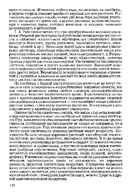 Т. А. Работнов отмечал, что при преобразовании видового состава пастбищной растительности происходятуменыиение численности и снижение жизненности высокорослых («верховых») злаков (костреца безостого, пырея ползучего, лисохвоста лугового, овсяницы луговой и др.). Начинают преобладать низкорослые («низовые») растения, способные образовывать значительное число укороченных побегов: мятлик луговой, овсяница красная и т. д. Разрастаются одуванчик лекарственный, тмин обыкновенный, лапчатка гусиная и другие растения разнотравья. Увеличивается численность лютиков, чемерицы и других ядовитых растений. Возникает опасность кормовых отравлений крупного рогатого скота, овец и животных других видов. Вероятность возникновения кормовых отравлений у пасущихся животных возрастает по мере уменьшения доступного для них пастбищного корма.