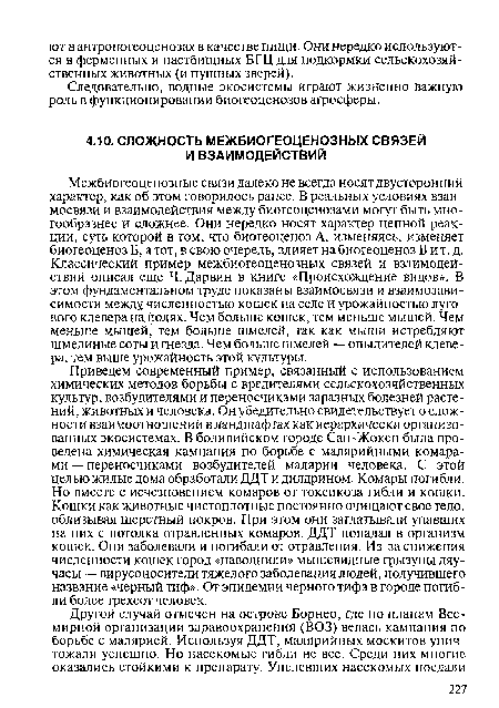 Межбиогеоценозные связи далеко не всегда носят двусторонний характер, как об этом говорилось ранее. В реальных условиях взаимосвязи и взаимодействия между биогеоценозами могут быть многообразнее и сложнее. Они нередко носят характер цепной реакции, суть которой в том, что биогеоценоз А, изменяясь, изменяет биогеоценоз Б, а тот, в свою очередь, влияет на биогеоценоз В и т. д. Классический пример межбиогеоценозных связей и взаимодействий описал еще Ч. Дарвин в книге «Происхождение видов». В этом фундаментальном труде показаны взаимосвязи и взаимозависимости между численностью кошек на селе и урожайностью лугового клевера на.полях. Чем больше кошек, тем меньше мышей. Чем меньше мышей, тем больше шмелей, так как мыши истребляют шмелиные соты и гнезда. Чем больше шмелей — опылителей клевера, тем выше урожайность этой культуры.