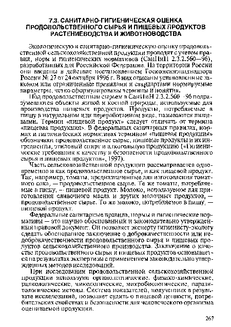 Экологическую и санитарно-гигиеническую оценку продовольственной сельскохозяйственной продукции проводят с учетом правил, норм и гигиенических нормативов (СанПиН 2.3.2.560—96), разработанных для Российской Федерации. На территории России они введены в действие постановлением Госкомсанэпиднадзора России № 27 от 24 октября 1996 г. В них описаны установленные законом или ограниченные правилами и стандартами нормируемые параметры, четко сформулированы термины и понятия.