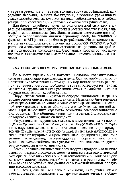 Для более подробного изучения экологической ситуации в аграрном ландшафте исследуют объекты растениеводства (поля, сады и др.) и животноводства (пастбища и животноводческие фермы). Методы экологической оценки агробиоценозов, пастбищных и ферменных БГЦ пока подробно не разработаны. Но и накопленный материал свидетельствует, что оценка состояния культивируемых растений и сельскохозяйственных животных при решении проблемы производства полноценных, безопасных продуктов растениеводства и животноводства имеет большое, нередко решающее значение.