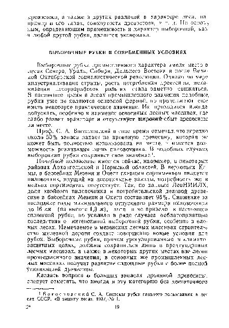 Выборочные рубки промышленного характера имели место в лесах Севера, Урала, Сибири, Дальнего Востока и после Вели кой Октябрьской социалистической революции. Однако по мере индустриализации страны, роста потребления древесины, механизации лесоразработок роль их стала заметно снижаться. В настоящее время в лесах промышленного значения подобные: рубки уже не являются основной формой, но продолжают еще ¡иметь некоторое практическое значение. Их приходится иногда допускать, особенно в наименее освоенных лесных массивах, где слабо развит транспорт и отсутствует широкий сбыт древесины на месте.