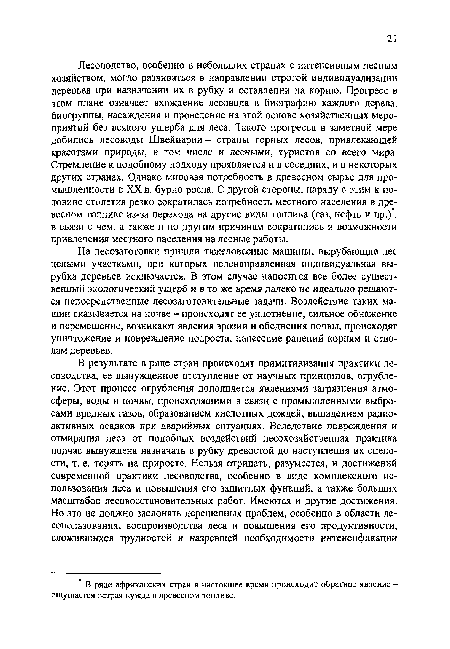 Лесоводство, особенно в небольших странах с интенсивным лесным хозяйством, могло развиваться в направлении строгой индивидуализации деревьев при назначении их в рубку и оставлении на корню. Прогресс в этом плане означает вхождение лесовода в биографию каждого дерева, биогруппы, насаждения и проведение на этой основе хозяйственных мероприятий без всякого ущерба для леса. Такого прогресса в заметной мере добились лесоводы Швейцарии - страны горных лесов, привлекающей красотами природы, в том числе и лесными, туристов со всего мира. Стремление к подобному подходу проявляется и в соседних, и в некоторых других странах. Однако мировая потребность в древесном сырье для промышленности в XX в. бурно росла. С другой стороны, наряду с этим к половине столетия резко сократилась потребность местного населения в древесном топливе из-за перехода на другие виды топлива (газ, нефть и пр.), в связи с чем, а также и по другим причинам сократились и возможности привлечения местного населения на лесные работы.