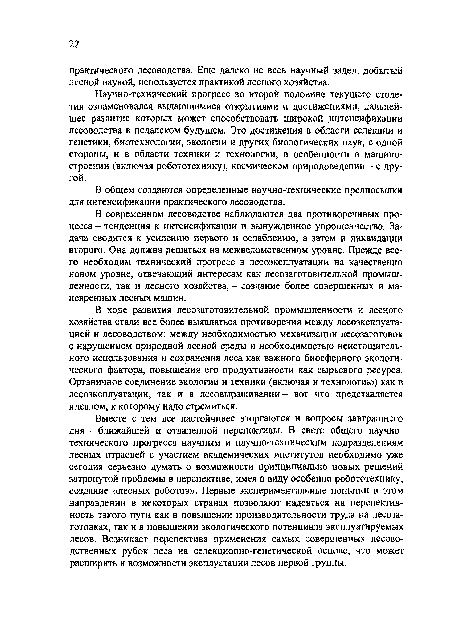 Научно-технический прогресс во второй половине текущего столетия ознаменовался выдающимися открытиями и достижениями, дальнейшее развитие которых может способствовать широкой интенсификации лесоводства в недалеком будущем. Это достижения в области селекции и генетики, биотехнологии, экологии и других биологических наук, с одной стороны, и в области техники и технологии, в особенности в машиностроении (включая робототехнику), космическом природоведении - с другой.