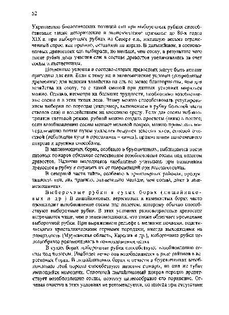 Почвенные условия в сосново-еловых древостоях могут быть вполне пригодны для ели. Если к тому же и экономические условия (потребление древесины) для ведения хозяйства на ель не менее благоприятны, чем для хозяйства на сосну, то с такой сменой при данных условиях мириться можно. Однако, несмотря на большие трудности, необходимо возобновление сосны и в этих типах леса. Этому можно способствовать регулированием выборки по породам (например, включением в рубку большей части стволов ели) и воздействием на внешнюю среду. Если для сосны неблагоприятен световой режим, рубкой можно создать просветы (окна) в пологе; если возобновлению сосны мешает моховой покров, можно применить минерализацию почвы путем удаления подушек зеленых мхов, огневой очисткой (небольшие кучи в прогалинах - окнах), прожиганием напочвенного покрова и другими способами.