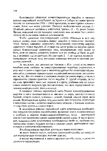 За последние два десятилетия (начиная с 60-х годов) естественное возобновление хвойных на концентрированных вырубках ухудшилось в ряде мест в связи с переходом к сплошным рубкам без оставления обсеме-нителей и усилением отрицательных воздействий механизации лесозаготовок на лес. Все это привело к усилению процессов смены пород, а также к образованию злаково-травяных типов вырубок. С другой стороны, за эти же годы произошел заметный перелом в сторону усиления мер по сохранению хвойного подроста при лесозаготовках, что дало определенный положительный результат, хотя и не везде.