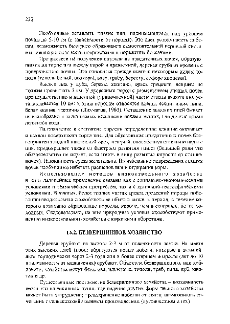 На появление и состояние поросли определенное влияние оказывает и наклон поверхности торца пня. Для образования придаточных почек благоприятен гладкий наклонный срез, который, способствуя стеканию воды с пня, предохраняет также от быстрого развития гнили (большой роли это обстоятельство не играет, если иметь в виду развитие поросли из спящих почек). Наклонность среза желательна. Во избежание повреждения спящих почек необходимо избегать расщепов пня и отдирания коры.