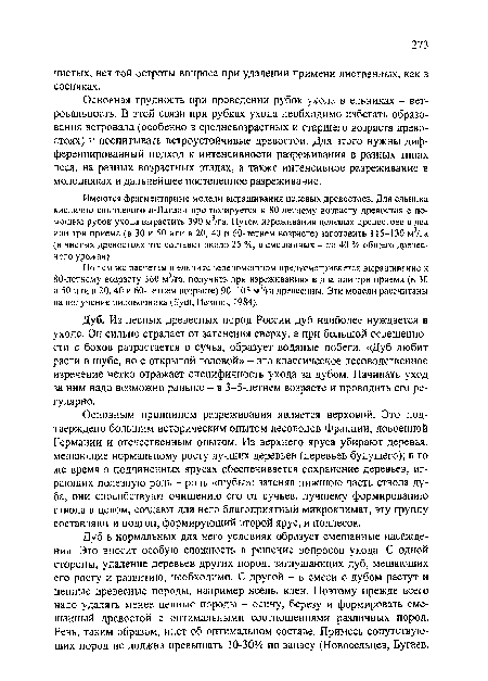 Дуб. Из лесных древесных пород России дуб наиболее нуждается в уходе. Он сильно страдает от затенения сверху, а при большой освещенности с боков разрастается в сучья, образует водяные побеги. «Дуб любит расти в шубе, но с открытой головой» - это классическое лесоводственное изречение четко отражает специфичность ухода за дубом. Начинать уход за ним надо возможно раньше - в 3-5-летнем возрасте и проводить его регулярно.