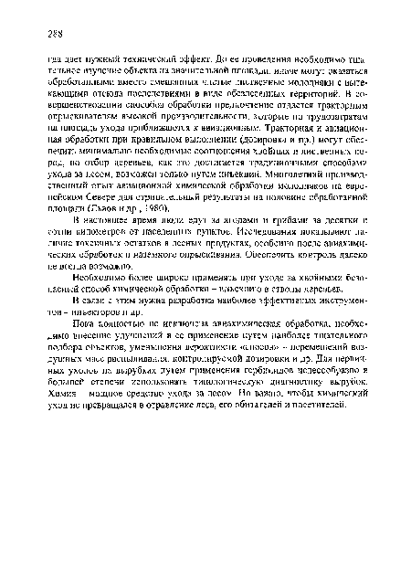 Пока полностью не исключена авиахимическая обработка, необходимо внесение улучшений в ее применение путем наиболее тщательного подбора объектов, уменьшения вероятности «сносов» - перемещений воздушных масс распиливания, контролируемой дозировки и др. Для первичных уходов на вырубках путем применения гербицидов целесообразно в большей степени использовать типологическую диагностику вырубок. Химия - мощное средство ухода за лесом. Но важно, чтобы химический уход не превращался в отравление леса, его обитателей и посетителей.