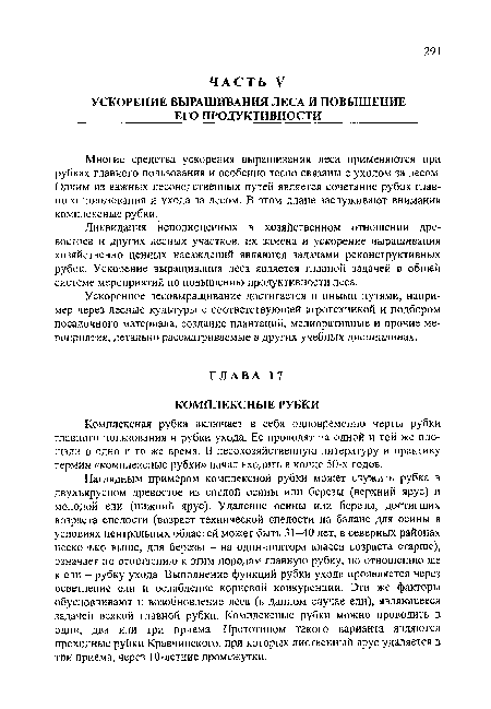 Наглядным примером комплексной рубки может служить рубка в двухъярусном древостое из спелой осины или березы (верхний ярус) и молодой ели (нижний ярус). Удаление осины или березы, достигших возраста спелости (возраст технической спелости на баланс для осины в условиях центральных областей может быть 31 0 лет, в северных районах несколько выше, для березы - на один-полтора класса возраста старше), означает по отношению к этим породам главную рубку, по отношению же к ели - рубку ухода. Выполнение функций рубки ухода проявляется через осветление ели и ослабление корневой конкуренции. Эти же факторы обусловливают и возобновление леса (в данном случае ели), являющееся задачей всякой главной рубки. Комплексные рубки можно проводить в один, два или три приема. Прототипом такого варианта являются проходные рубки Кравчинского, при которых лиственный ярус удаляется в три приема, через 10-летние промежутки.