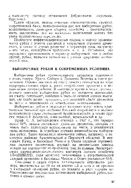 Проф. С. А. Богословский отмечал в 1937 г., что нередко около 50% запаса составляет дровяная древесина, которая не может быть полностью использована на месте, и реализуется лишь пиловочник. В подобных случаях целесообразна выборочная рубка. Такое положение отмечается сейчас, например, в некоторых районах Архангельской и Пермской областей. В верховьях Камы, в бассейнах Мезени и Онеги главным сортиментом является пиловочник, идущий на лесопильные заводы, мелкие же сортименты не требуются. Так, по данным Ленинградского научно-исследовательского института лесного хозяйства (ЛенНИИЛХ), доля хвойного пиловочника в потребительской деловой древесине в бассейнах Мезени и Онеги составляет 95%.