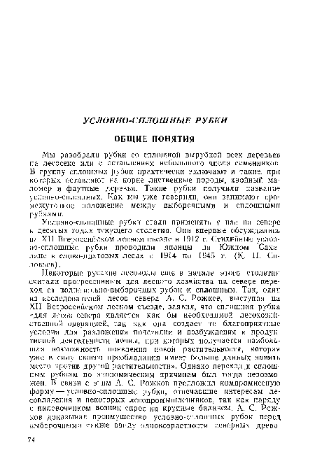 Условно-сплошные рубки стали применять у нас на севере в десятых годах текущего столетия. Они впервые обсуждались на XII Всероссийском лесном съезде в 1912 г. Стихийные условно-сплошные рубки проводили японцы на Южном Сахалине в елово-пихтовых лесах с 1914 по 1945 г. (К- П. Соловьев) .