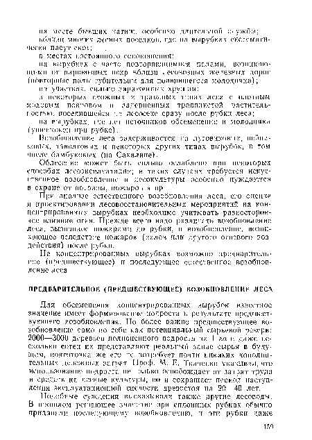 Для обсеменения концентрированных вырубок известное значение имеет формирование подроста в результате предшествующего возобновления. Но более важно предшествующее возобновление само по себе как потенциальный сырьевой резерв: 2000—3000 деревьев полноценного подроста на 1 га и даже несколько сотен их представляют реальный запас сырья в будущем, подготовка же его не потребует почти никаких дополнительных денежных затрат. Проф. М. Е. Ткаченко указывал, что использование подроста не только освобождает от затрат труда и средств на лесные культуры, но и сокращает период наступления эксплуатационной спелости древостоя на 20—40 лет.