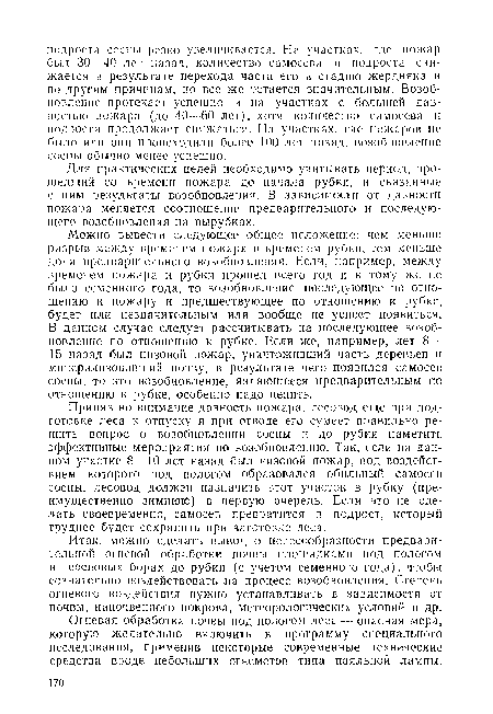 Приняв во внимание давность пожара, лесовод еще при подготовке леса к отпуску и при отводе его сумеет правильно решить вопрос о возобновлении сосны и до рубки наметить эффективные мероприятия по возобновлению. Так, если на данном участке 8—10 лет назад был низовой пожар, под воздействием которого под пологом образовался обильный самосев сосны, лесовод должен назначить этот участок в рубку (преимущественно зимнюЮ) в первую очередь. Если это не сделать своевременно, самосев превратится в подрост, который труднее будет сохранить при заготовке леса.