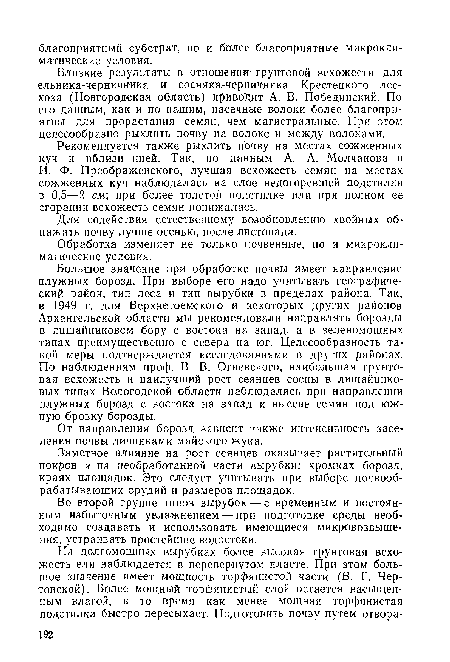 Большое значение при обработке почвы имеет направление плужных борозд. При выборе его надо учитывать географический район, тип леса и тип вырубки в пределах района. Так, в 1949 г. для Верхнетоемского и некоторых других районов Архангельской области мы рекомендовали направлять борозды в лишайниковом бору с востока на запад, а в зеленомошных типах преимущественно с севера на юг. Целесообразность такой меры подтверждается исследованиями в других районах. По наблюдениям проф. В. В. Огиевского, наибольшая грунтовая всхожесть и наилучший рост сеянцев сосны в лишайниковых типах Вологодской области наблюдались при направлении плужных борозд с востока на запад и высеве семян под южную бровку борозды.