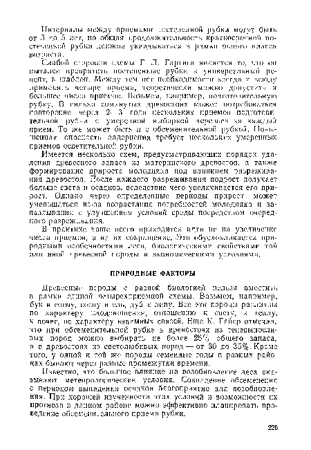 Слабой стороной схемы Г. Л. Гартига является то, что он пытался превратить постепенные рубки в универсальный рецепт, в шаблон. Между тем нет необходимости всегда и всюду применять четыре приема, теоретически можно допустить и большее число приемов. Возьмем, например, подготовительную рубку. В сильно сомкнутых древостоях может потребоваться повторение через 2—3 года нескольких приемов подготовительной рубки с умеренной выборкой деревьев за каждый прием. То же может быть и с обсеменительной рубкой. Повышенная опасность задернения требует нескольких умеренных приемов осветительной рубки.