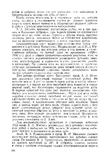 Положительный опыт проведения постепенных рубок осуществлен в дубравах Белоруссии. Исследования акад. И. Д. Юр-кевича показали, что постепенные рубки в три приема в елово-грабовых дубравах за полный цикл их проведения (1926— 1936 гг.) дали в общем удовлетворительный результат, если не считать случаев неравномерности размещения дубового самосева, потребовавших в отдельных местах пополнения (посева в площадки). По данным того же исследователя, в грабовых дубравах правильное проведение даже первой стадии постепенной рубки обеспечивает появление вполне достаточного количества дубового подроста под пологом леса.