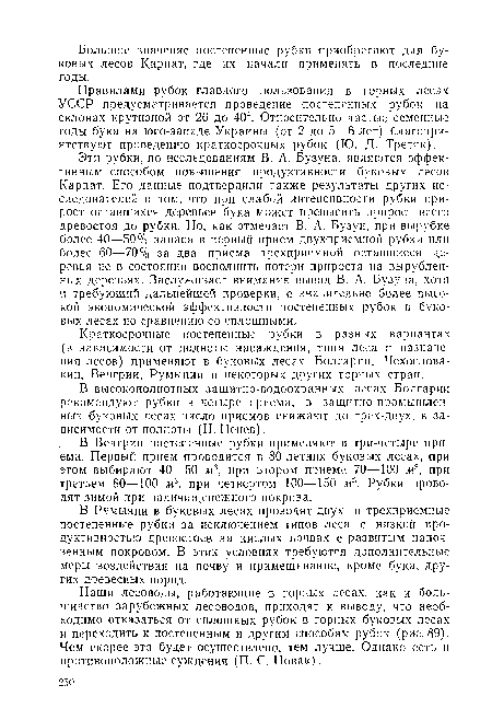 Эти рубки, по исследованиям В. А. Бузуна, являются эффективным способом повышения продуктивности буковых лесов Карпат. Его данные подтвердили также результаты других исследователей о том, что при слабой интенсивности рубки прирост оставшихся деревьев бука может превысить прирост всего древостоя до рубки. Но, как отмечает В. А. Бузун, при вырубке более 40—50% запаса в первый прием двухприемной рубки или более 60—70% за два приема трехприемной оставшиеся деревья не в состоянии восполнить потери прироста на вырубленных деревьях. Заслуживает внимания вывод В. А. Бузуна, хотя и требующий дальнейшей проверки, о значительно более высокой экономической эффективности постепенных рубок в буковых лесах по сравнению со сплошными.