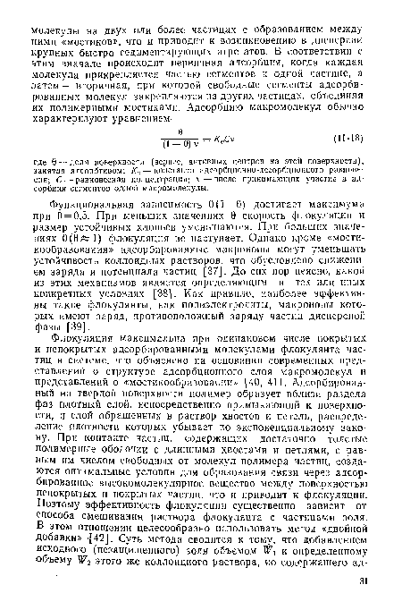 Функциональная зависимость 0(1—0) достигает максимума при 0 = 0,5. При меньших значениях 0 скорость флокуляции и размер устойчивых хлопьев уменьшаются. При больших значениях 0(0 1) флокуляция не наступает. Однако кроме «мости-кообразования» адсорбированные макроионы могут уменьшать устойчивость коллоидных растворов, что обусловлено снижением заряда и потенциала частиц [37]. До сих пор неясно, какой из этих механизмов является определяющим в тех или иных конкретных условиях [38]. Как правило, наиболее эффективны такие флокулянты, как полиэлектролиты, макроионы которых имеют заряд, противоположный заряду частиц дисперсной фазы [39].