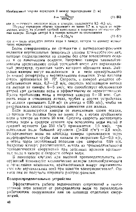 Если используются камеры со взвешенным слоем осадка, то высота его должна быть не менее 3 м, а время пребывания воды в камере не менее 20 мин. Средняя скорость восходящего потока воды в среднем сечении при осветлении воды малой и средней мутности (до 250 г/м3) принимается 1,6 мм/с, при осветлении воды большой мутности; (>250 г/м3)—2,2 мм/с. Распределение воды по площади камеры производится через перфорированные трубы или каналы со скоростью 0,5—0,6. м/с, а отвод через затопленный водослив при скорости 0,05 м/с. Вихревые камеры рассчитывают, исходя из производительности технологических сооружений при заданных времени пребывания воды в камере и скорости отбора воды.