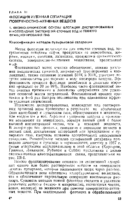 Флотационный метод очистки обеспечивает, помимо удаления механических примесей, загрязнений (растворенных и коллоидных), также снижение значений ВПК и ХПК, удаление летучих компонентов растворение в воде кислорода воздуха. Эффективность процесса флотации колеблется в довольно широких пределах: от 20 до 99%. Наиболее часто флотационный метод очистки применяют в локальных сооружениях для удаления основной массы загрязнений. Флотационный процесс протекает в 4—6 раз быстрее отстаивания при одинаковом эффекте удаления загрязнений.