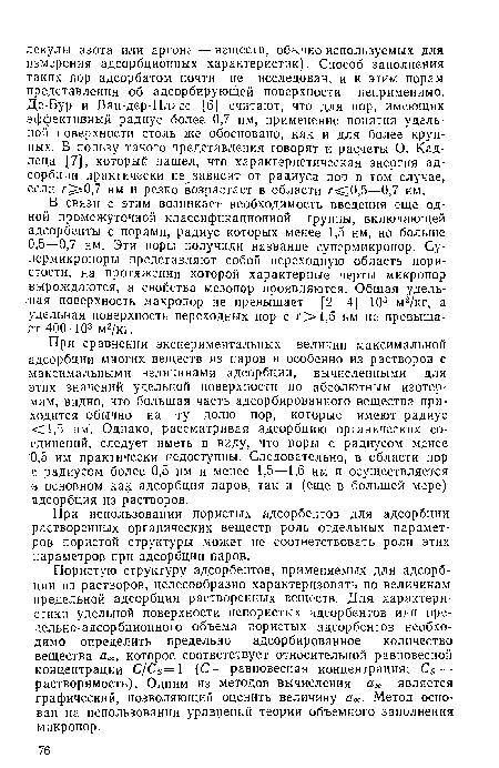 При сравнении экспериментальных величин максимальной адсорбции многих веществ из паров и особенно из растворов с максимальными величинами адсорбции, вычисленными для этих значений удельной поверхности по абсолютным изотермам, видно, что большая часть адсорбированного вещества приходится обычно на ту долю пор, которые имеют радиус <1,5 нм . Однако, рассматривая адсорбцию органических соединений, следует иметь в виду, что поры с радиусом менее ■0,5 нм практически недоступны. Следовательно, в области пор с. радиусом более 0,5 нм и менее 1,5—1,6 нм и осуществляется в основном как адсорбция паров, так и (еще в большей мере) адсорбция из растворов.