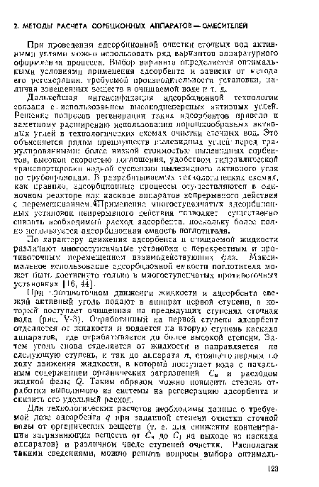 При противоточном движении жидкости и адсорбента свежий активный уголь подают в аппарат первой ступени, в который поступает очищенная на предыдущих ступенях сточная вода (рис. У-З). Отработанный на первой ступени адсорбент отделяется от жидкости и подается на вторую ступень каскада аппаратов, где отрабатывается до более высокой степени. Затем уголь снова отделяется от жидкости и направляется на следующую ступень, и так до аппарата п, стоящего первым по ходу движения жидкости, в который поступает вода с начальным содержанием органических загрязнений С„ и расходом жидкой фазы <2. Таким образом можно повысить степень отработки выводимого из системы на регенерацию адсорбента и снизить его удельный расход.