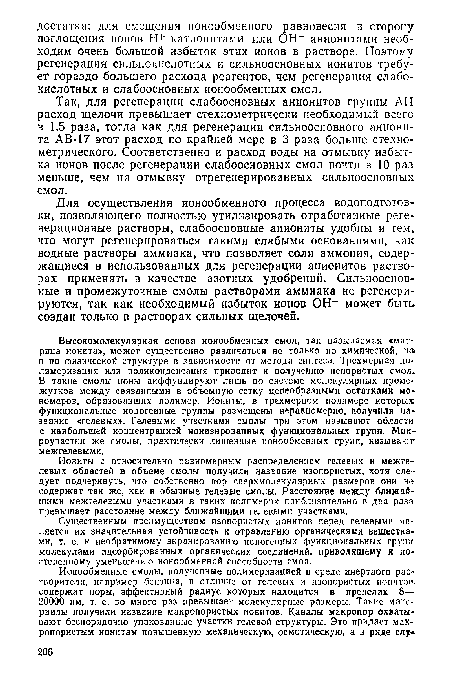 Высокомолекулярная основа ионообменных смол, так называемая «матрица ионита», может существенно различаться не только по химической, нэ и по физической структуре в зависимости от метода синтеза. Трехмерная полимеризация или поликонденсация приводит к получению непористых смол. В такие смолы ионы диффундируют лишь по системе молекулярных промежутков между связанными в объемную сетку цепеобразными остатками мономеров, образовавших полимер. Иониты, в трехмерном полимере которых функциональные ионогенные группы размещены неравномерно, получили название «гелевых». Гелевыми участками смолы при этом называют области с наибольшей концентрацией ионизированных функциональных групп. Микроучастки же смолы, практически лишенные ионообменных групп, называют межгелевыми.