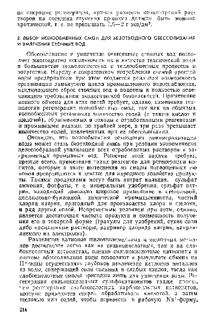 Очевидно, что ионообменная технология деминерализации воды может стать безотходной лишь при условии экономически целесообразной утилизации всех отработанных растворов и загрязненных промывных вод. Решение этой задачи требует, прежде всего, применения таких реагентов для регенерации ионитов, которые в итоге вытеснения из смолы поглощенных ею ионов превращаются в ценные для народного хозяйства продукты. Такими продуктами могут быть нитрат кальция, сульфат аммония, фосфаты, т. е. минеральные удобрения, сульфат натрия, находящий довольно широкое применение в стекольной, целлюлозно-бумажной, химической промышленности, чистый хлорид натрия, пригодный для производства хлора и щелочи, и ряд других солей. Непременным условием при этом, однако, является достаточная чистота продукта и возможность получения его в товарной форме (гранулы для удобрений, сухие соли либо насыщенные растворы, например хлорида натрия, направляемого на электролиз).