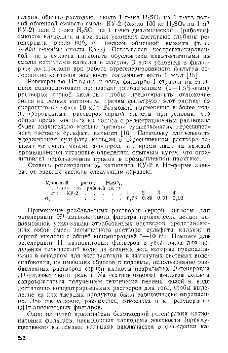 Применение разбавленных растворов серной кислоты для регенерации Н+-катионитового фильтра практически делает невозможной утилизацию отработанных растворов, представляющих собой смесь насыщенного раствора сульфата кальция и серной кислоты с общей концентрацией 5—10 г/л. Поэтому для регенерации Н -катионитовых фильтров в установках для получения технической воды из сточных вод, которые предназначены в основном для эксплуатации в замкнутых системах водоснабжения, не имеющих сбросов в водоемы, использование разбавленных растворов серной кислоты непригодно. Регенерация Н+ -катионнтового (как и Ыа+-катионитового) фильтра должна сопровождаться получением технически ценных солей в виде достаточно концентрированных растворов для того, чтобы выделение из них твердых продуктов было экономически оправданно. Это же условие, разумеется, относится и к регенерации ОН -анионитовых фильтров.