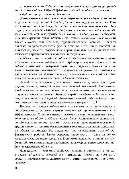 Параметры объекта выбираются в зависимости от типа машин и оборудования и должны характеризовать их производительность и эффективность. Отдельно взятая надежность еще не определяет высокого качества объекта. Объект может быть исключительно надежным, но обладать, например, низкой точностью и производительностью. С другой стороны, какими бы высокими качественными характеристиками объект ни обладал, без надежности он не обеспечит высокой эффективности работы. Таким образом, надежность — одна из обязательных составляющих качества. При этом надежность является наиболее общим комплексным свойством, характеризующим качество любого технического объекта.