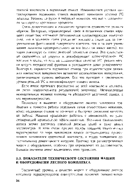 Связь динамического и износового процессов проявляется двояким образом. Во-первых, неравномерный износ в подвижных стыках нарушает геометрию взаимного расположения контактирующих поверхностей, что в конечном счете уменьшает жесткость стыка как за счет уменьшения фактической поверхности контакта, так и за счет уменьшения величины предварительного натяга (если он имеет место), которая лимитируется геометрической точностью стыка. Это существенно сказывается на упругих и демпфирующих характеристиках УС машины в целом, то есть на динамическом качестве УС: увеличивается модуль передаточной функции и уменьшается запас устойчивости. Во-вторых, неровности подвижных стыков при относительном движении контактных поверхностей вызывают кинематические возмущения, увеличивающие уровень вибраций. Все это приводит к увеличению уровня реакций УС и интенсифицирует процесс износа.