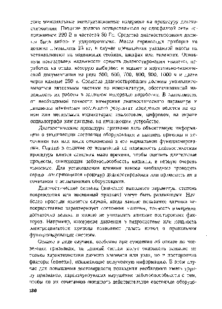 Диагностические сигналы (значение выходного параметра, степень повреждения или косвенный признак) могут быть различными. Наиболее простым является случай, когда данное показание датчика непосредственно характеризует состояние машины, точность измерения достаточно велика и можно не учитывать влияние посторонних факторов. Например, измерение давления в гидросистеме или мощность электродвигателя привода позволяют делать вывод о правильном функционировании системы.